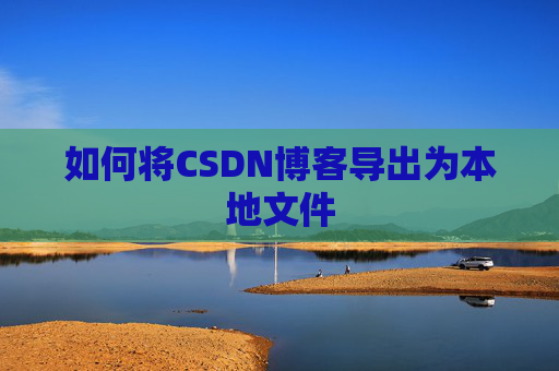 如何将CSDN博客导出为本地文件