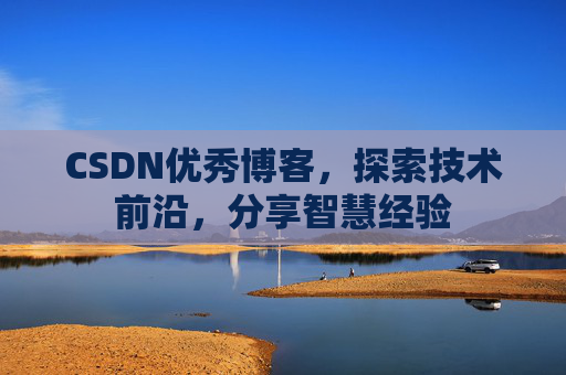 CSDN优秀博客，探索技术前沿，分享智慧经验
